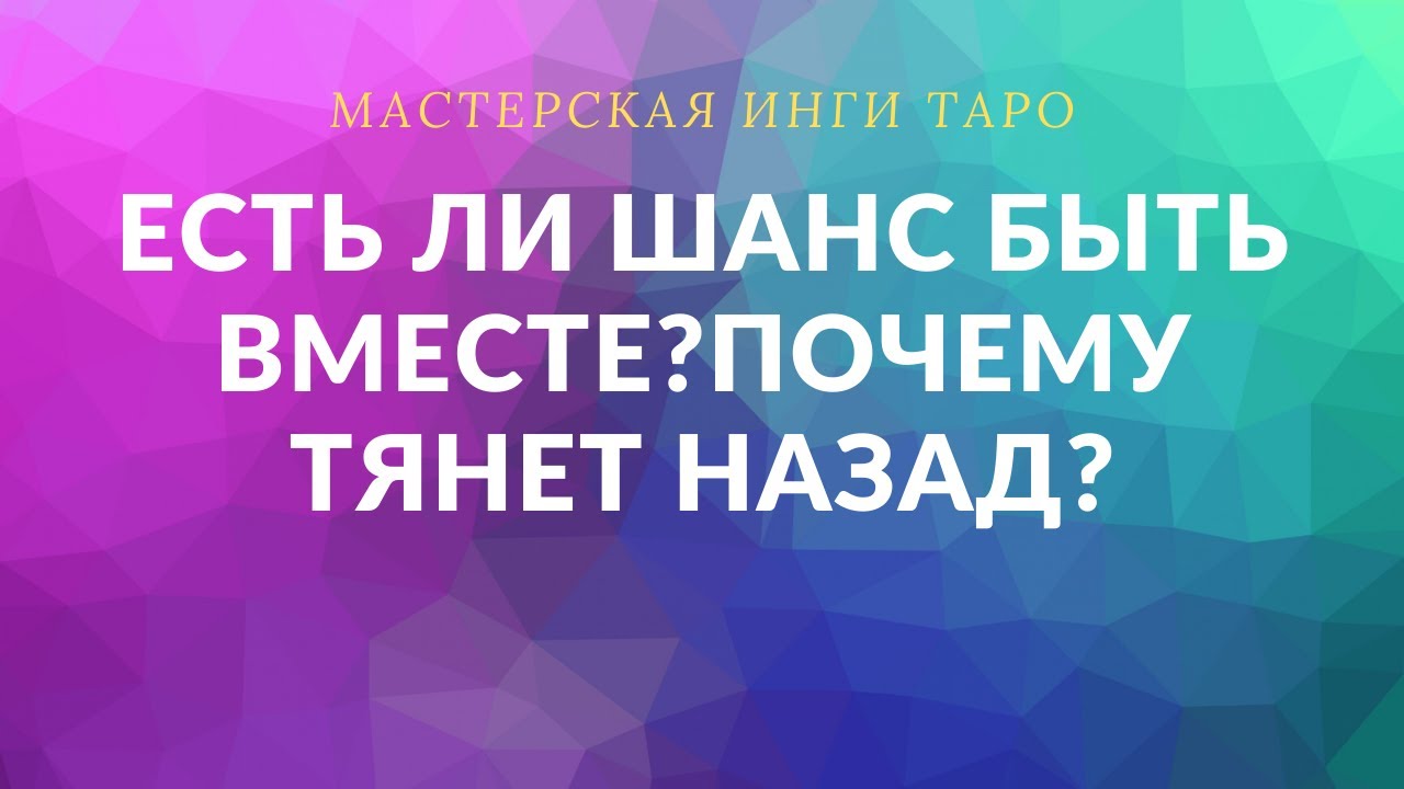 ЕСТЬ ЛИ ШАНС БЫТЬ ВМЕСТЕ? ПОЧЕМУ ТЯНЕТ НАЗАД?
