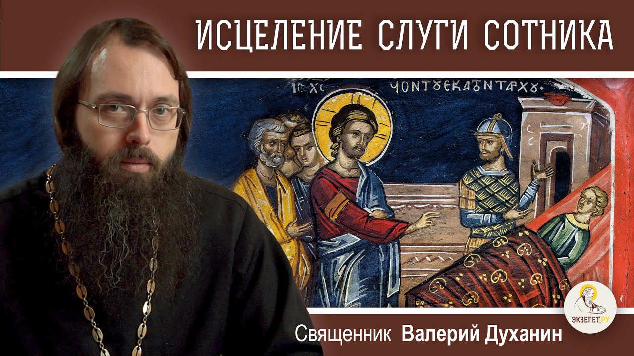ИСЦЕЛЕНИЕ  СЛУГИ  СОТНИКА (Мф. 8:5-13). Священник Валерий Духанин
