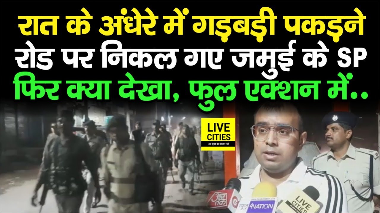 Jamui SP रात में ही रोड पर निकल गए, Nagar Nikay Chunav में गड़बड़ी करने वाले जाएंगे &lsquo;लालघर&rsquo;