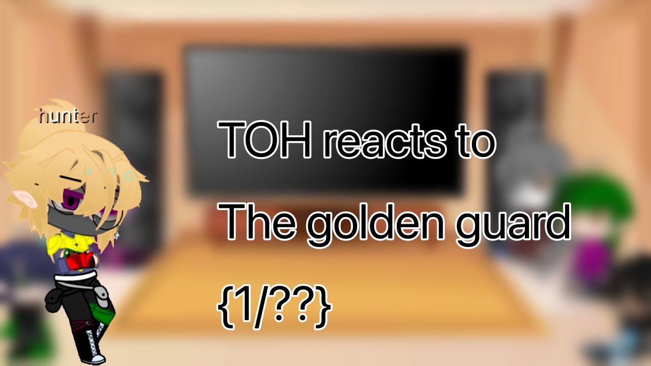 TOH reacts to the golden guard{1/??}