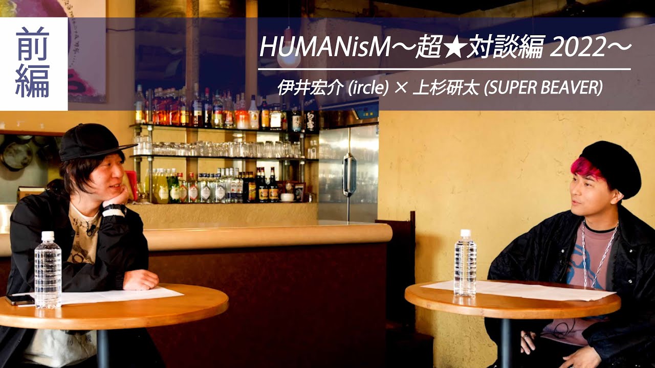 【 伊井宏介(ircle) &times; 上杉研太(SUPER BEAVER) 】HUMANisM〜超★対談編2022〜 [ 前編 ]