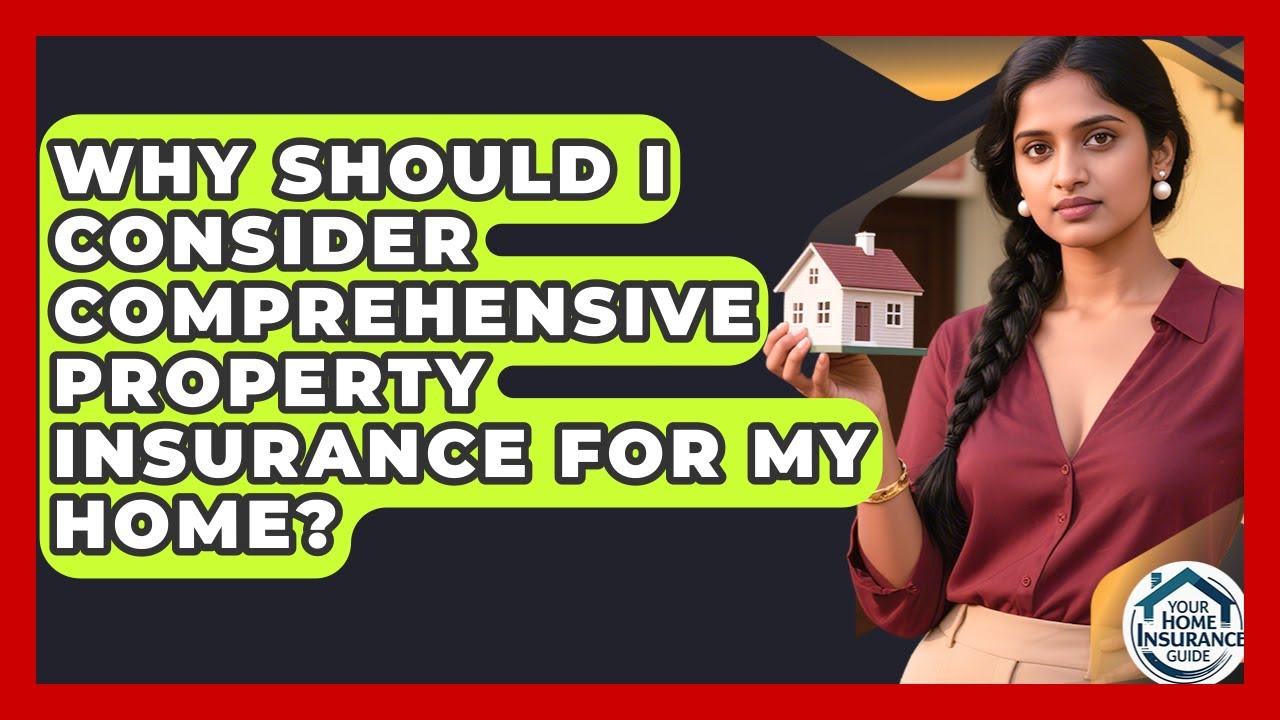 Why Should I Consider Comprehensive Property Insurance for My Home? | Your Home Insurance Guide News