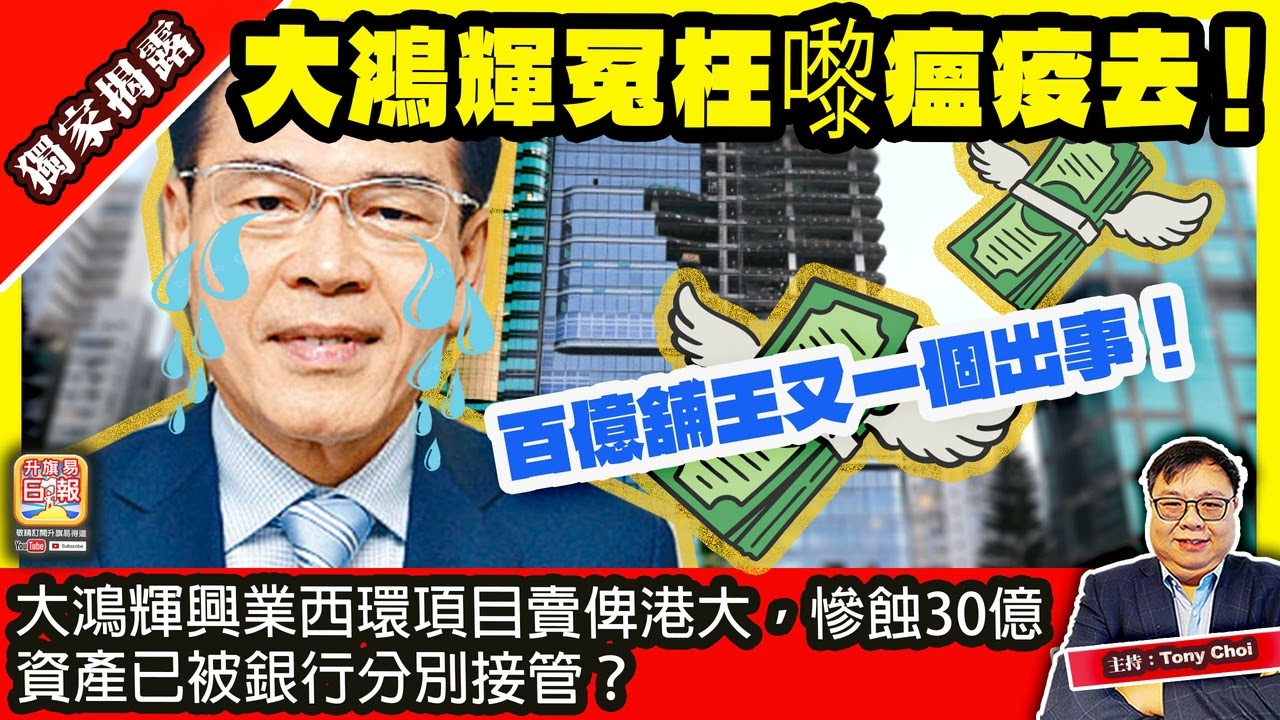 3.18 獨家揭露【大鴻輝冤枉嚟瘟疫去！】百億舖王又一個出事！大鴻輝興業西環項目賣俾港大，慘蝕30億，資產已被銀行分別接管？主持：Tony Choi