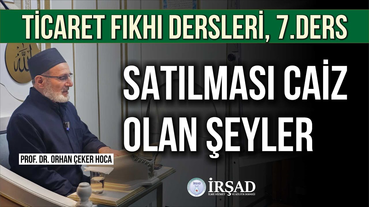 Ticaret Fıkhı Dersleri, 7.Ders  -Satılması Caiz Olan Şeyler- l Prof. Dr. Orhan ÇEKER Hoca