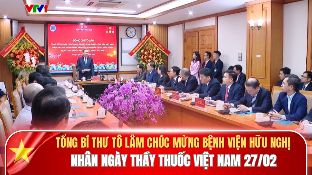 Tổng Bí thư Tô Lâm đến thăm và chúc mừng bệnh viện Hữu Nghị nhân ngày thầy thuốc Việt Nam 27/02