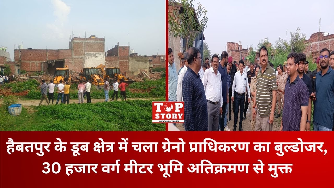 Greater Noida: हैबतपुर के डूब क्षेत्र में चला प्राधिकरण का बुल्डोजर,30 हजार मीटर भूमि अतिक्रमण मुक्त
