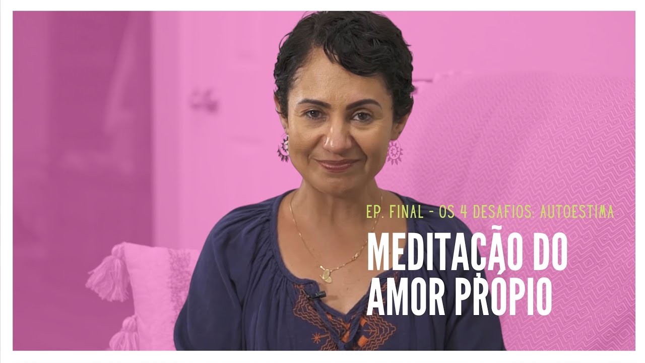 MEDITAÇÃO DO AMOR PRÓPRIO - EP. FINAL SÉRIE OS 4 DESAFIOS: AUTOESTIMA