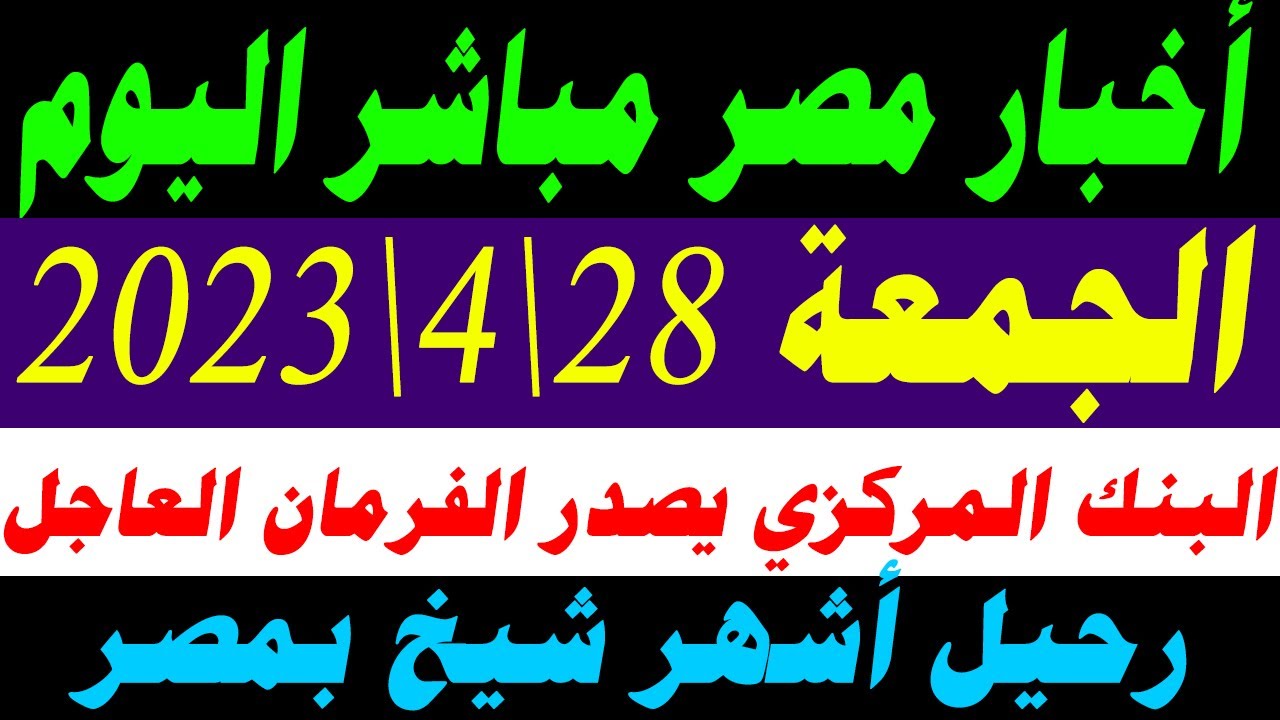 أخبار مصر مباشر اليوم الجمعة 28\4\2023.. البنك المركزي يصدر فرمان عاجل لكل البنوك واشهر شيخ بمصر