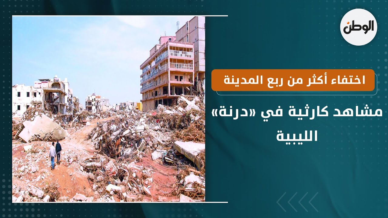 مشاهد كارثية في «درنة» الليبية.. اختفاء أكثر من ربع المدينة