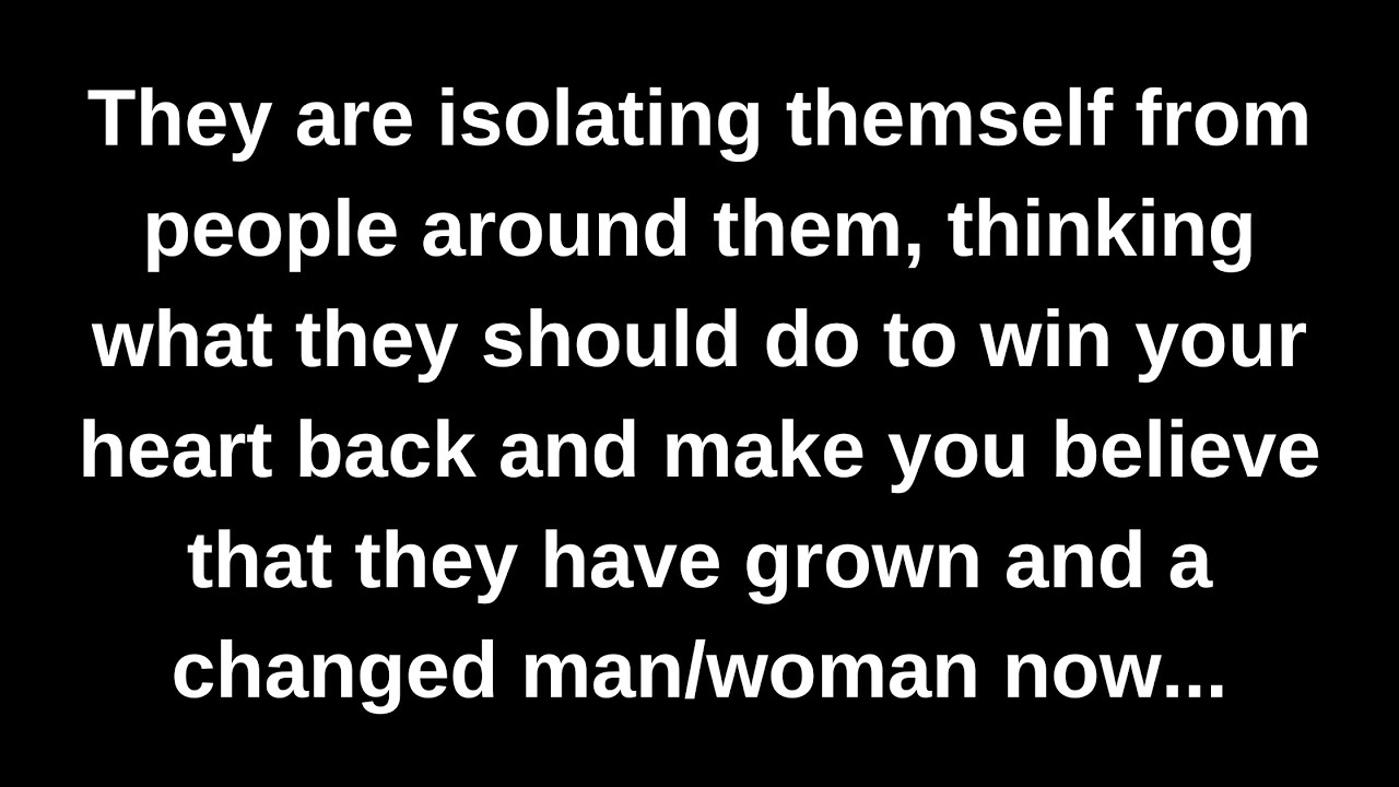 They are isolating themself from people around them, thinking what they should do to win your...