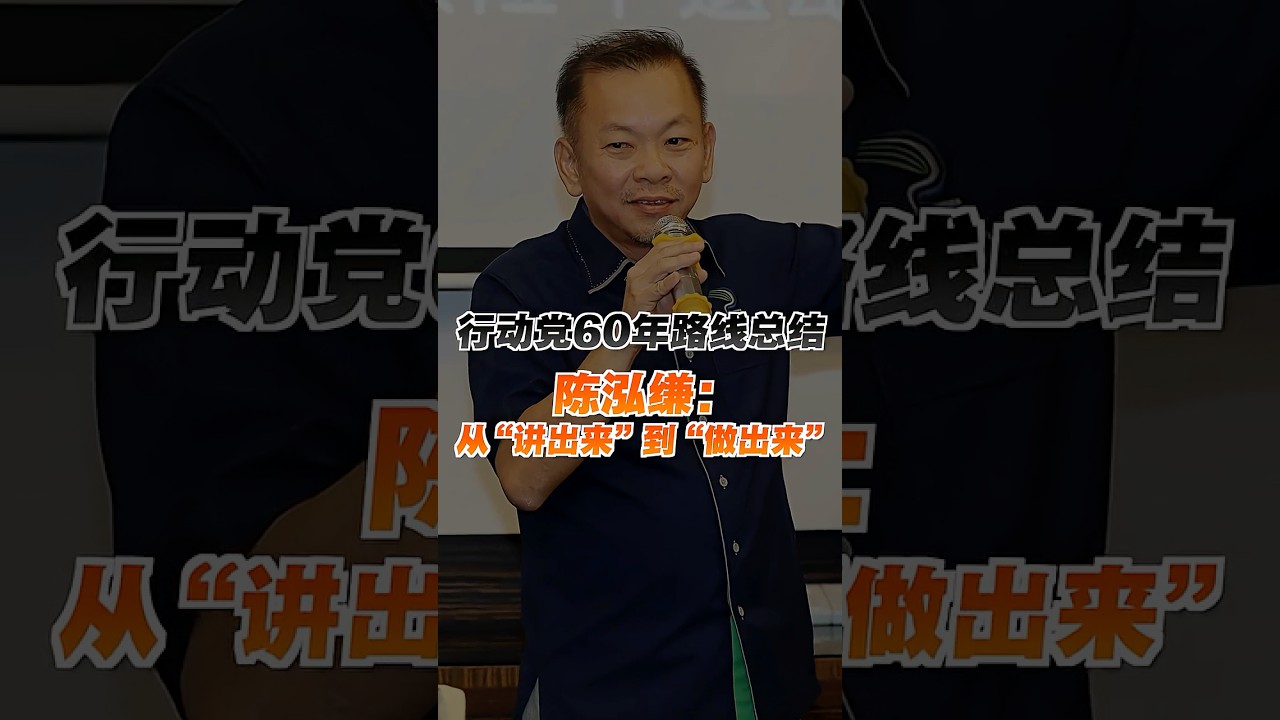 行动党60年路线总结 陈泓缣：从&ldquo;讲出来&rdquo;到&ldquo;做出来&rdquo;