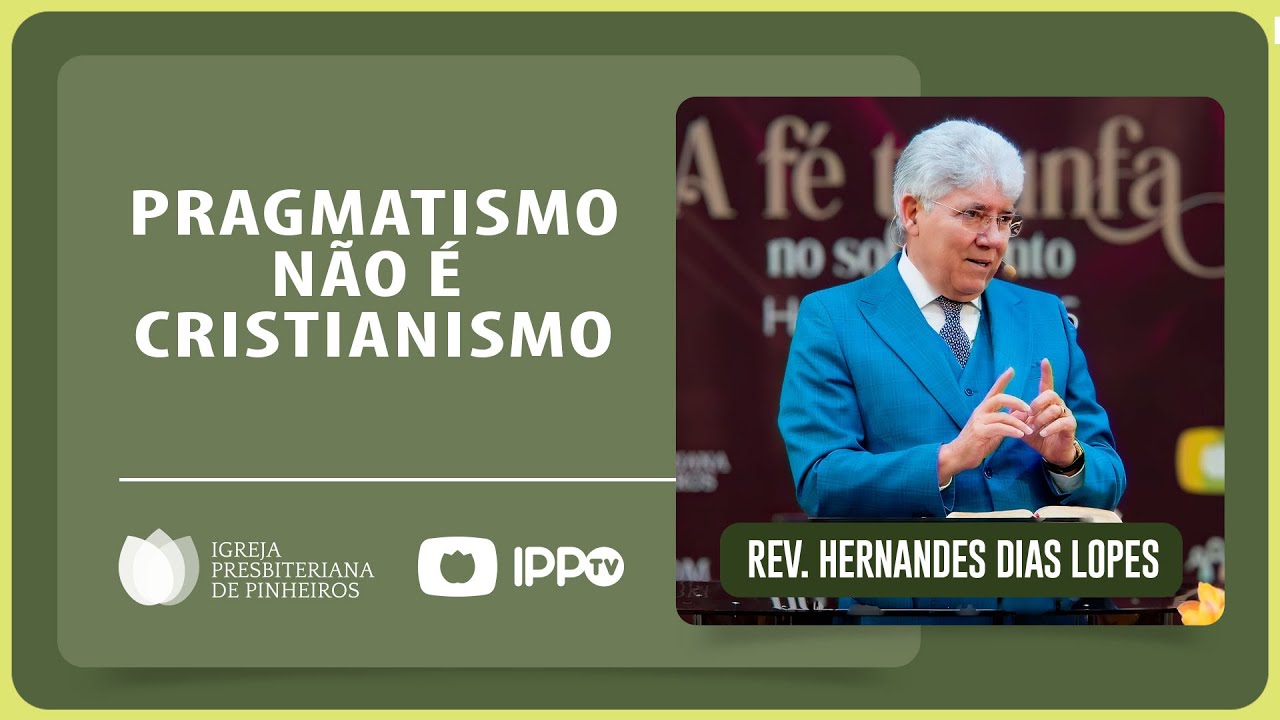 PRAGMATISMO NÃO É CRISTIANISMO | Rev. Hernandes Dias Lopes | IPP