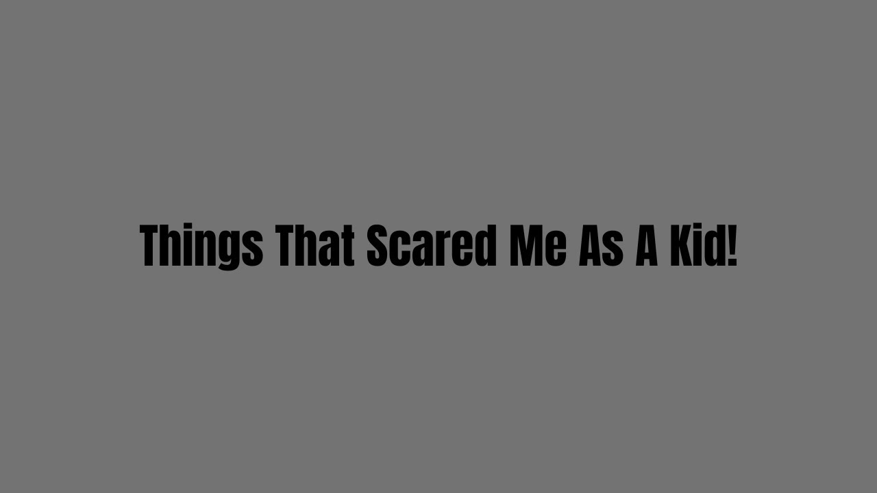 Things That Scared Me As A Kid!