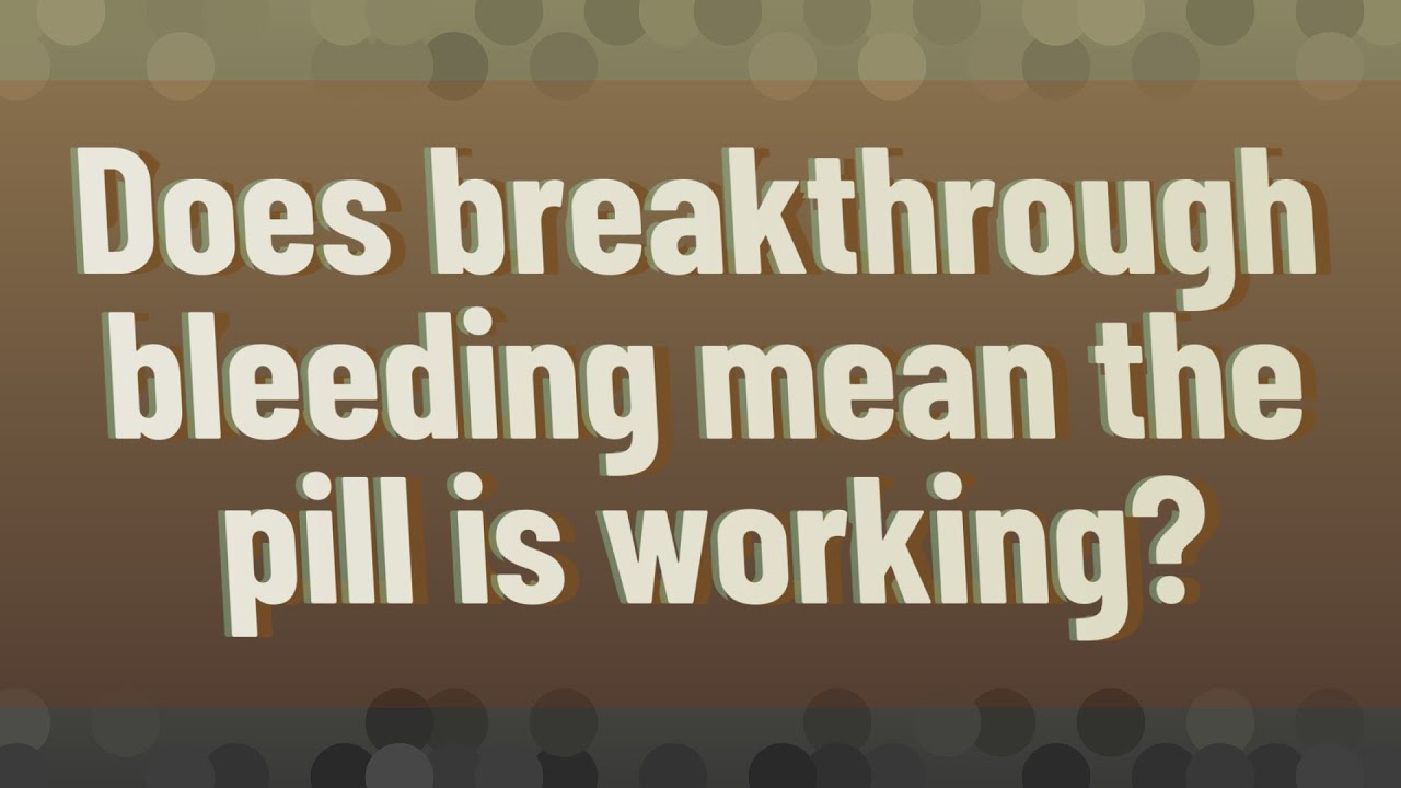 Does breakthrough bleeding mean the pill is working?