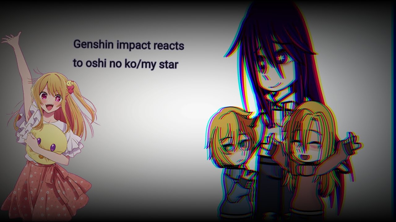 Genshin impact react to Oshi no ko/My star||•(1/2)•||
