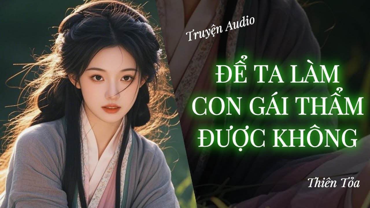 [Truyện Audio] ĐỂ TA LÀM CON GÁI THẨM ĐƯỢC KHÔNG || Thiên Tỏa