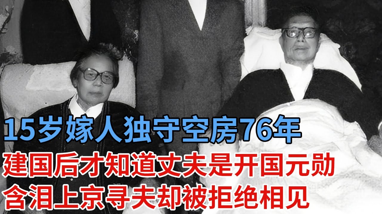 她15岁嫁人，独守空房76年，建国后才知道丈夫是开国元勋，含泪上京寻夫，却被拒绝相见