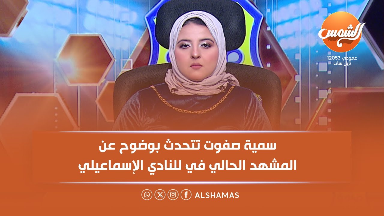 صباحو  إسمعلاوي | سمية صفوت تتحدث بوضوح عن المشهد الحالي في للنادي الإسماعيلي