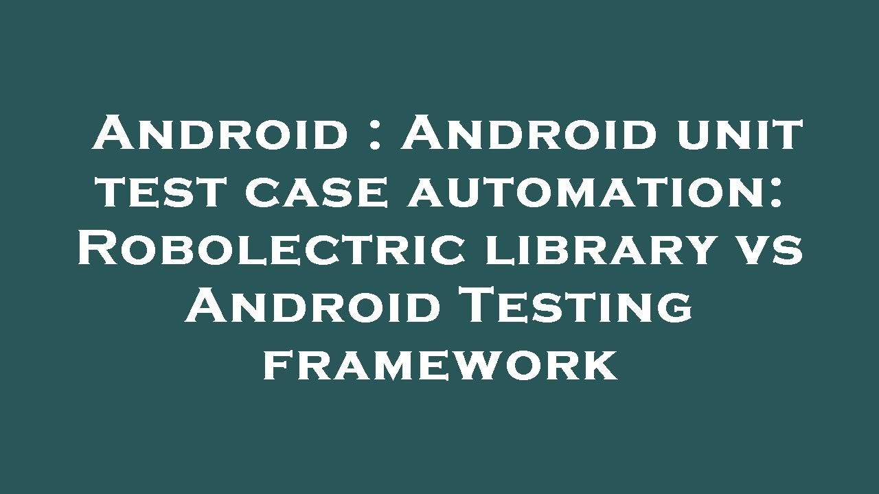 Android : Android unit test case automation: Robolectric library vs Android Testing framework