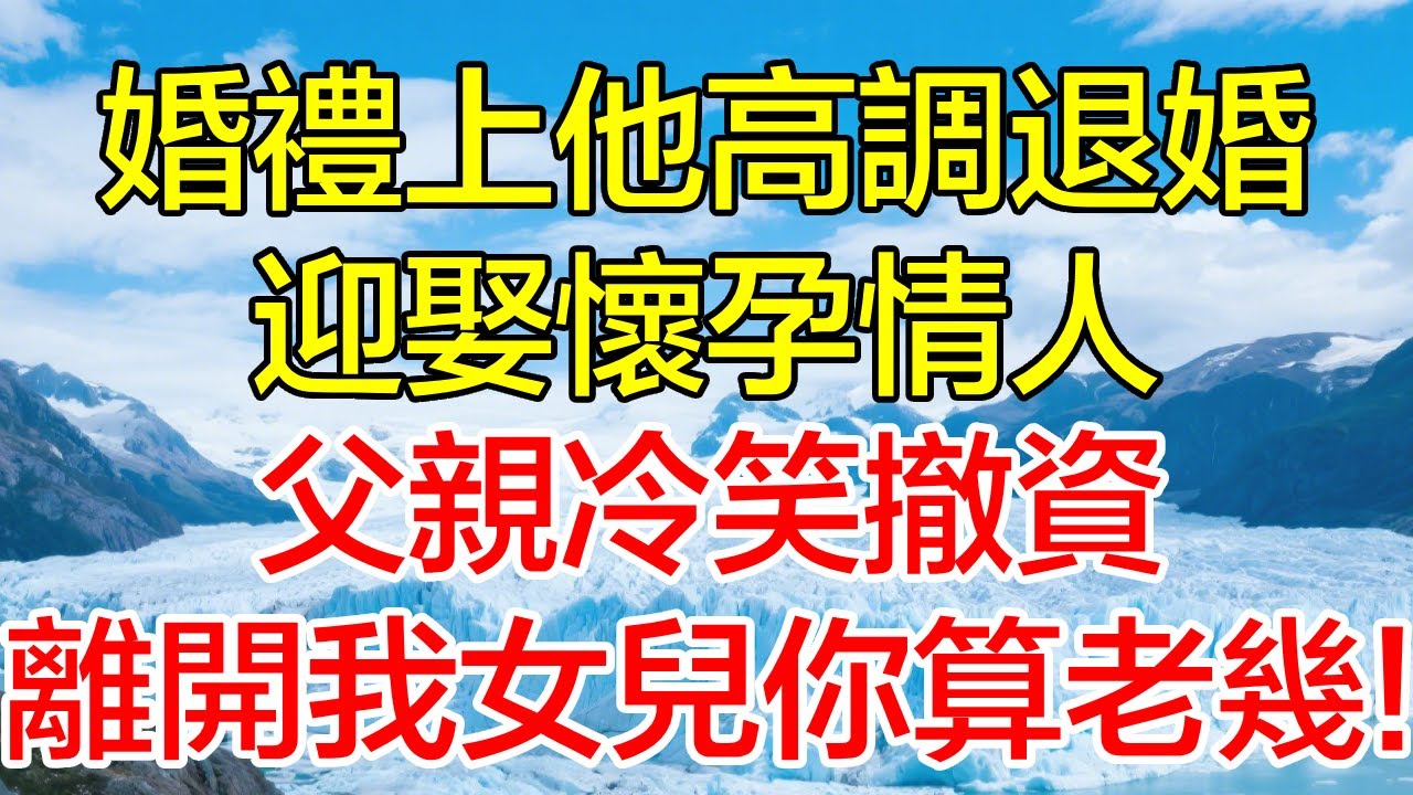 婚禮上他高調退婚迎娶懷孕情人,父親冷笑撤資，離開我女兒你算老幾！