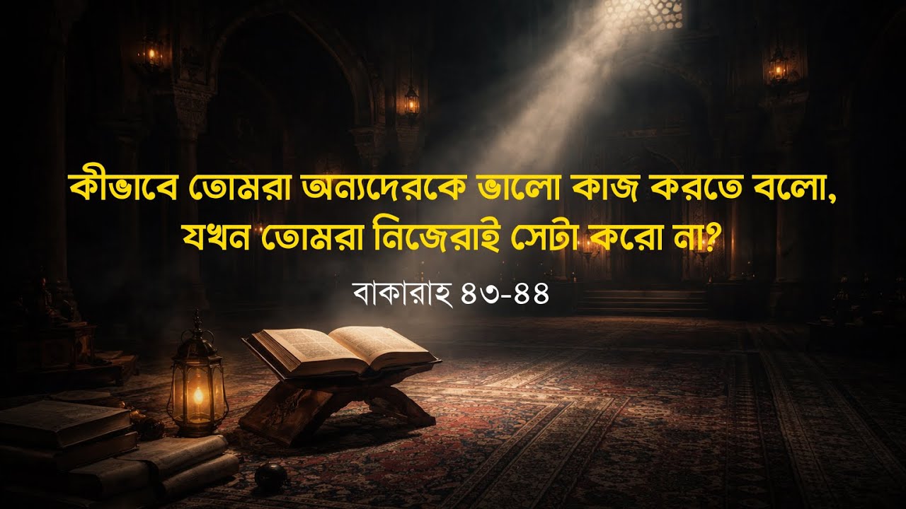 কীভাবে তোমরা অন্যদেরকে ভালো কাজ করতে বলো, যখন তোমরা নিজেরাই সেটা করো না? — বাকারাহ ৪৩ ৪৪