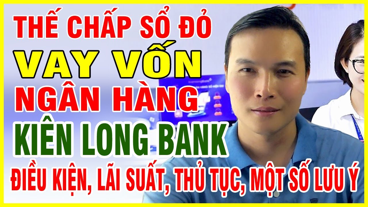 Vay Vốn Thế Chấp Sổ Đỏ Ng&acirc;n H&agrave;ng Ki&ecirc;n Long Bank Điều Kiện, Thủ Tục, Lợi &Iacute;ch v&agrave; Lưu &Yacute;