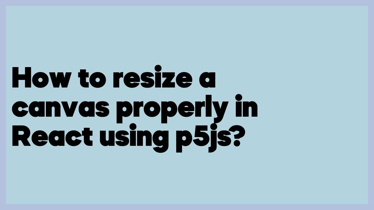 How to resize a canvas properly in React using p5js?  (1 answer)