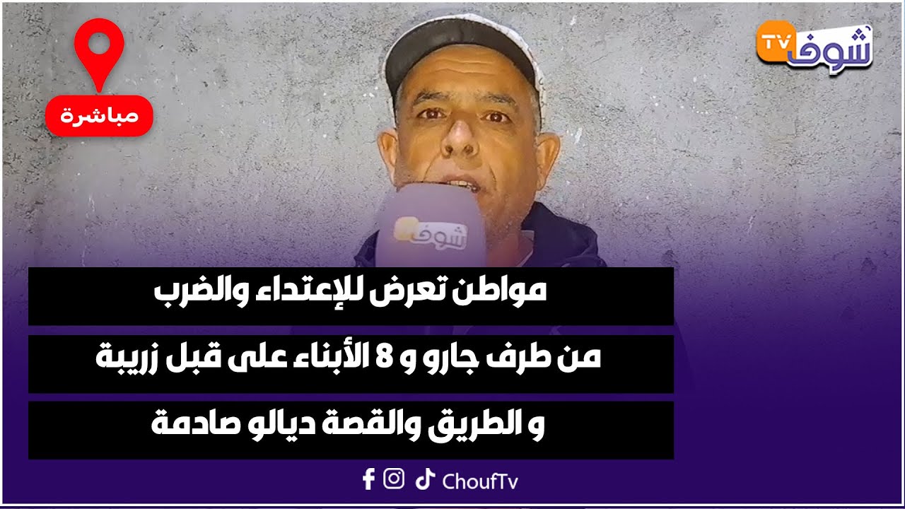 مواطن تعرض للإعتداء والضرب من طرف جارو و 8 الأبناء على قبل زريبة و الطريق والقصة ديالو صادمة
