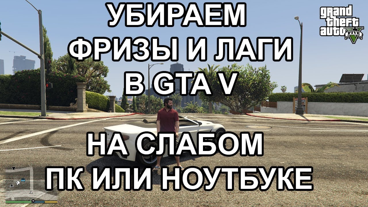 Как убрать фризы и лаги в ГТА 5 (GTA 5), подробная инструкция для ПК и ноутбука