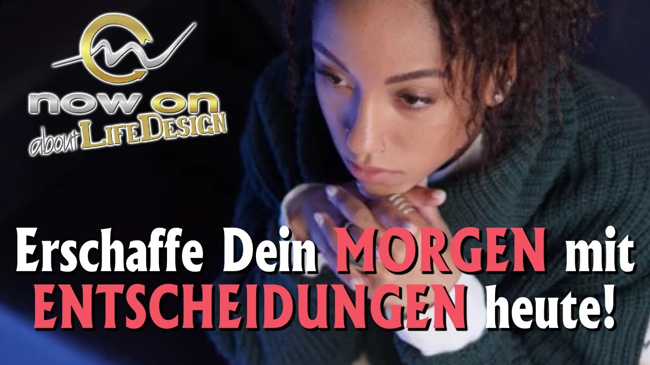 Erschaffe Dein MORGEN mit Deinen ENTSCHEIDUNGEN von heute!