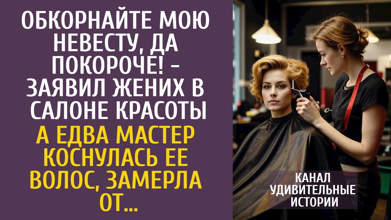 Обкорнайте мою невесту, да покороче! - заявил жених в салоне красоты… А едва мастер коснулась волос…