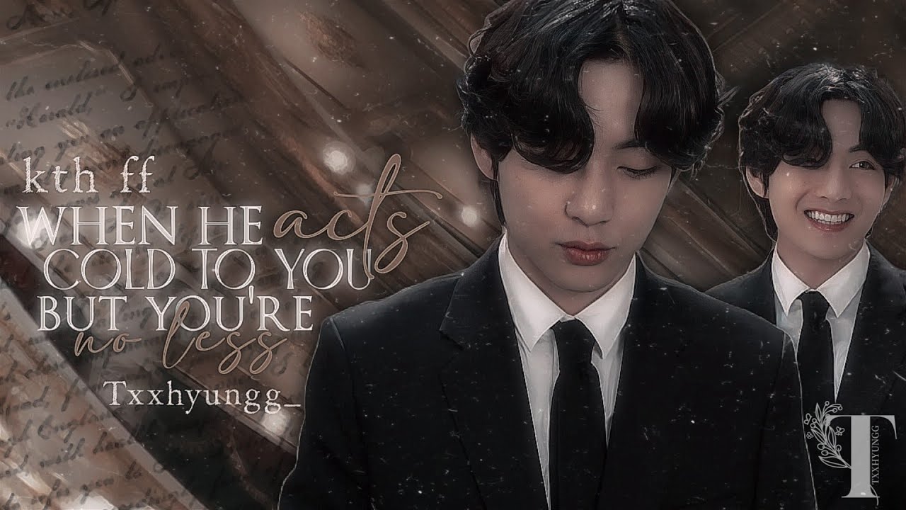 When he ‘acts’ cold but you're no less | kth ff| Txxhyungg_