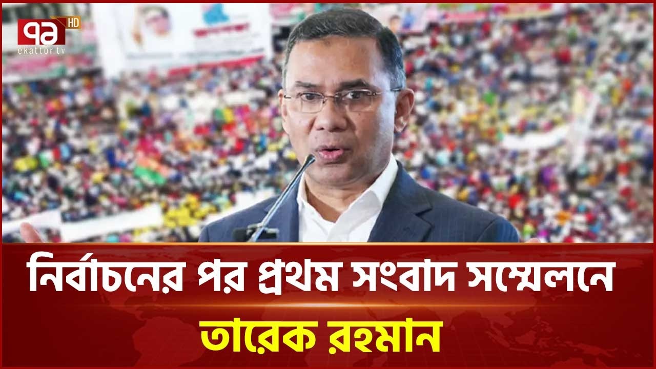 নির্বাচনের পর প্রথম সংবাদ সম্মেলনে তারেক রহমান | Tareque Rahman | Ekattor TV