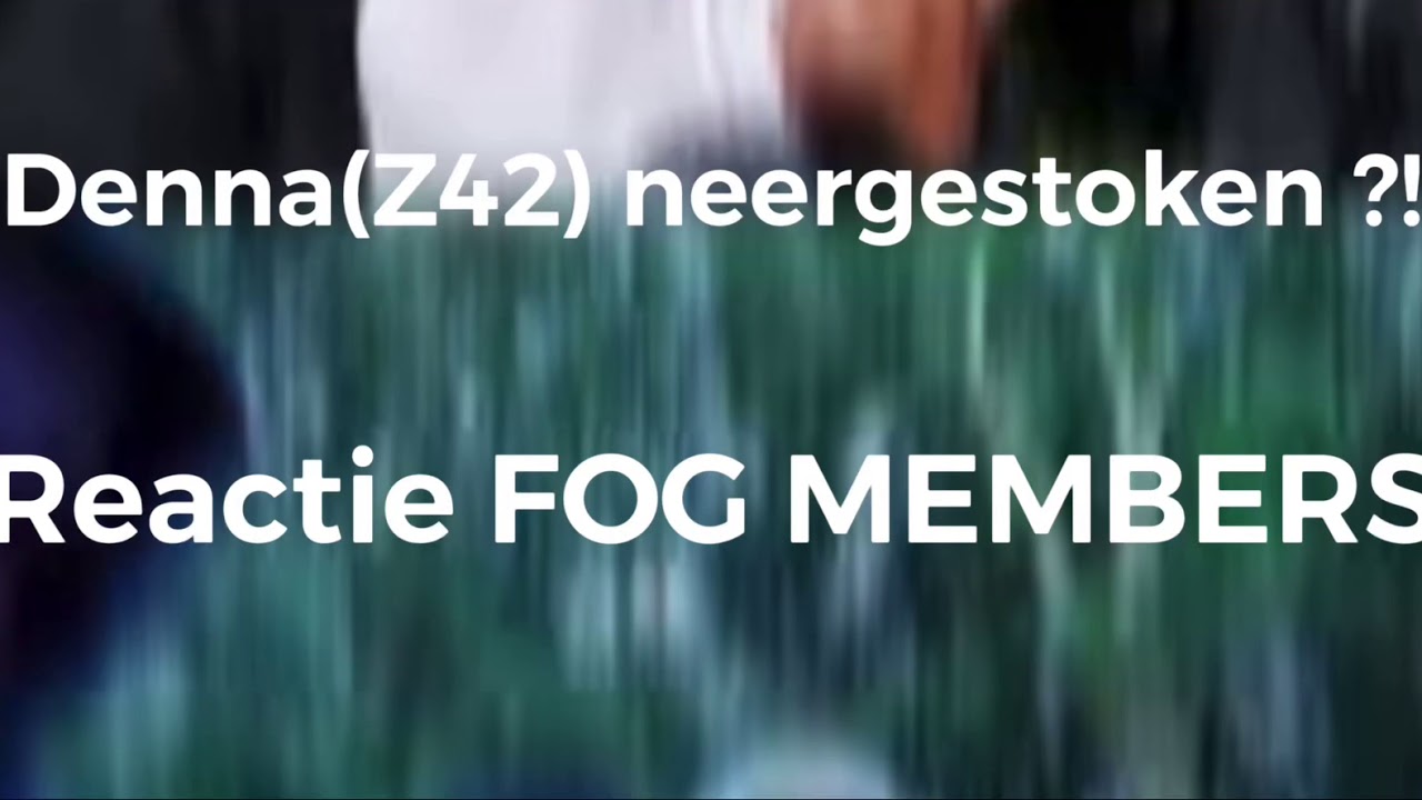 DENNA(Z42) NEERGESTOKEN DOOR FOG MEMBER ?!  REACTIE FOG MEMBERS