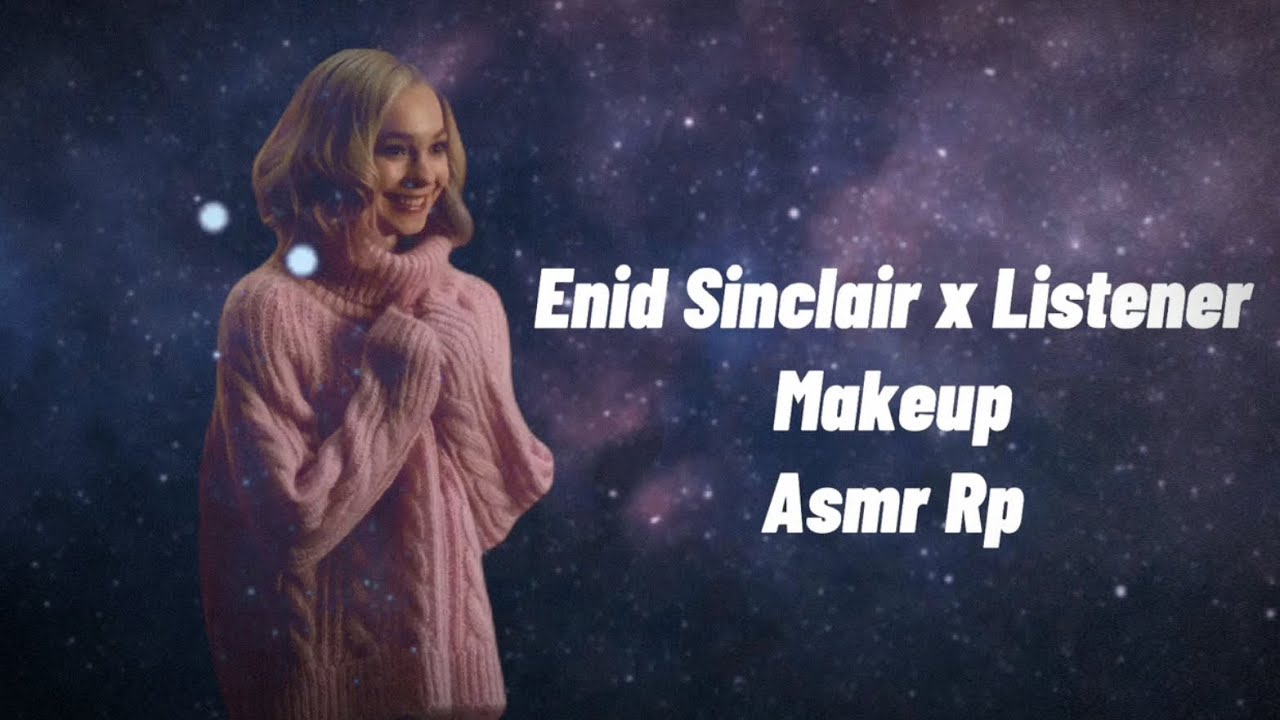 Enid Sinclair X Listener part 2 || Makeup || Asmr rp (lil blooper at the end)