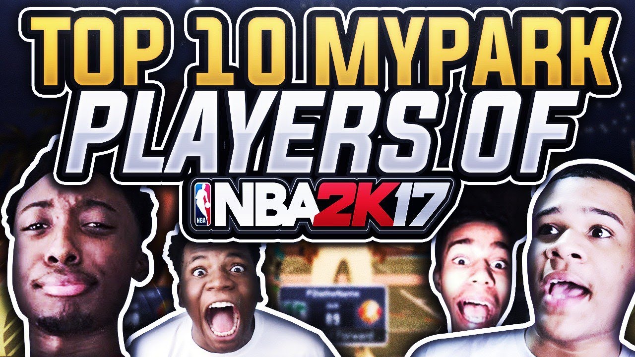 TOP 10 BEST MYPARK PLAYERS OF 2K17