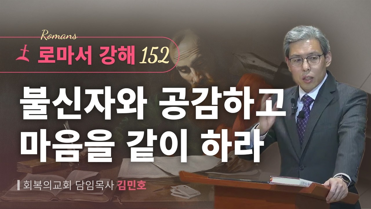 로마서강해 152강/불신자와 공감하고 마음을 같이 하라/롬 12:15-16/회복의교회/김민호목사