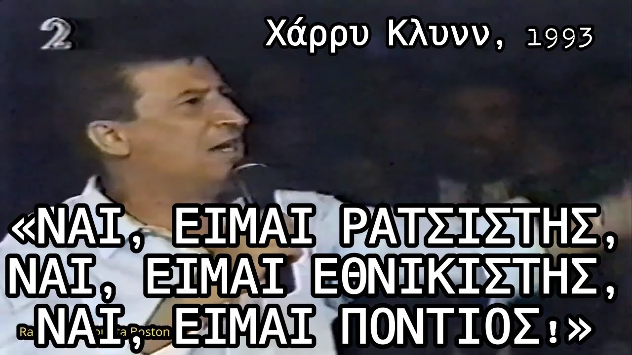 «Ναι, είμαι ρατσιστής. Ναι, είμαι εθνικιστής. Ναι, είμαι Πόντιος!» - Χάρρυ Κλυνν, 1993