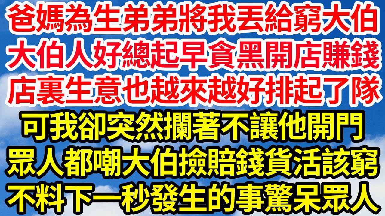 爸媽為生弟弟將我丟給窮大伯，大伯人好總起早貪黑開店賺錢，店裏生意也越來越好排起了隊，可我卻突然攔著不讓他開門，眾人都嘲大伯撿賠錢貨活該窮，不料下一秒發生的事驚呆眾人||笑看人生情感生活