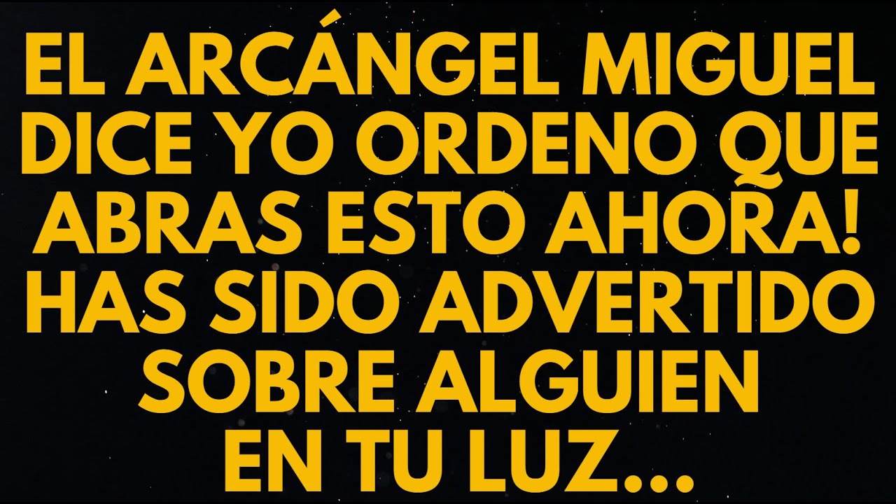 EL ARCÁNGEL MIGUEL DICE YO ORDENO QUE ABRAS ESTO AHORA! HAS SIDO ADVERTIDO SOBRE ALGUIEN EN TU LUZ