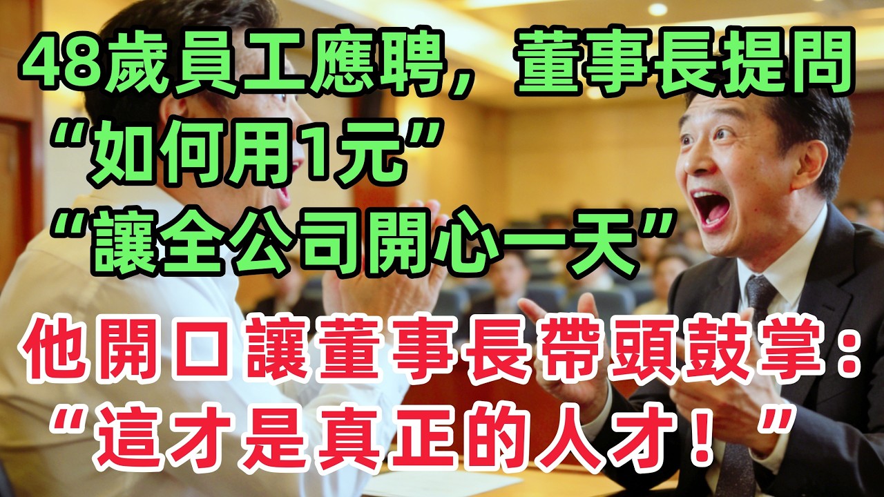 48歲員工應聘，董事長提問“如何用1元讓全公司百人開心一天？”，他開口就讓董事長帶頭鼓掌：這才是真正的人才！！！「情感故事」