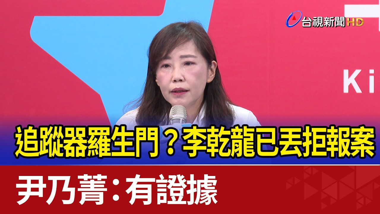追蹤器羅生門？李乾龍已丟拒報案 尹乃菁：有證據