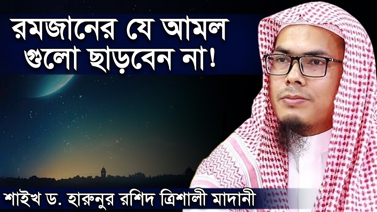 রমজান মাস কিভাবে কাটাবেন? রমজান মাসের আমল ও রুটিন হারুনুর রশিদ ত্রিশালী মাদানী Harunur Rashid Trisha