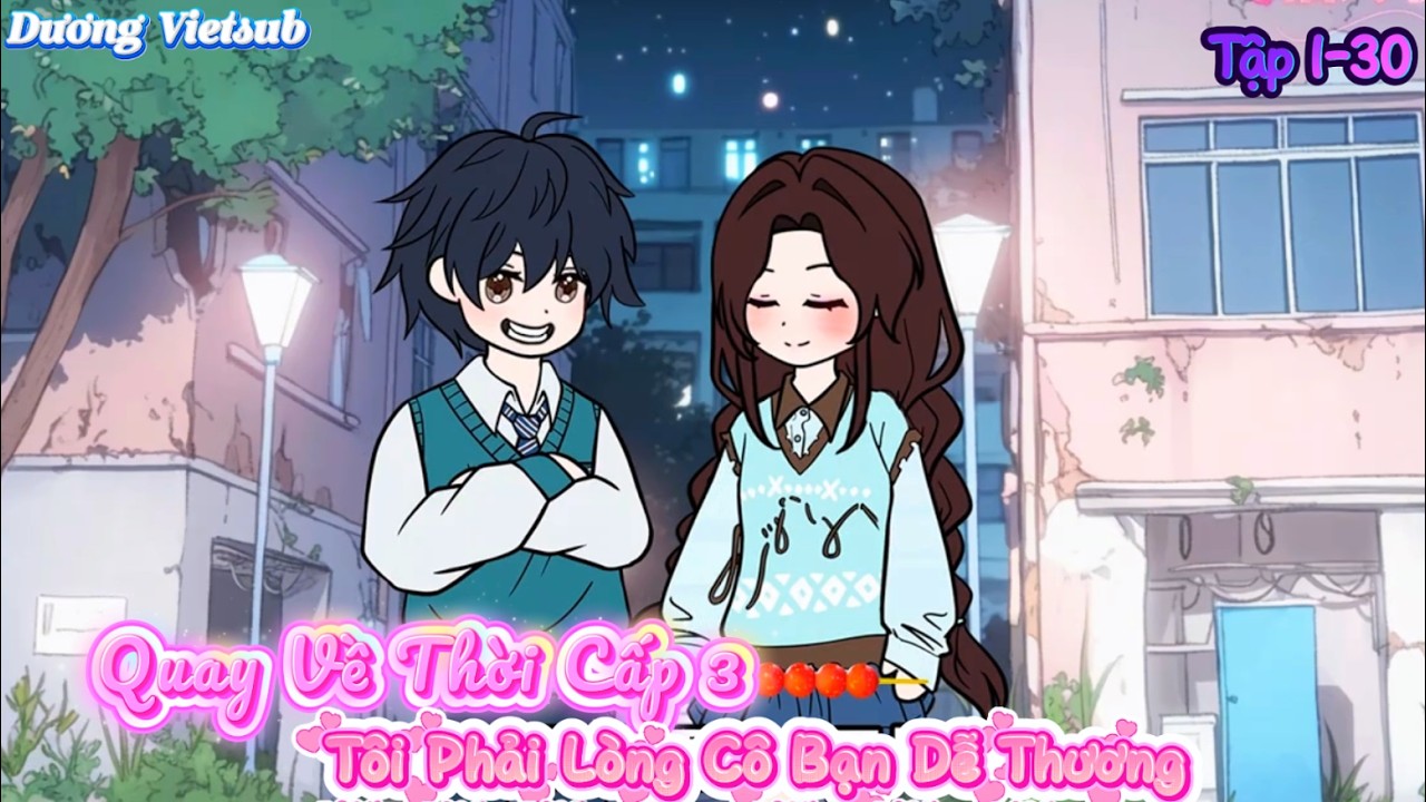 Quay Trở Lại Thời Cấp 3 Tôi Phải Lòng Cô Bạn Dễ Thương Tập 1-30 | Dương Vietsub