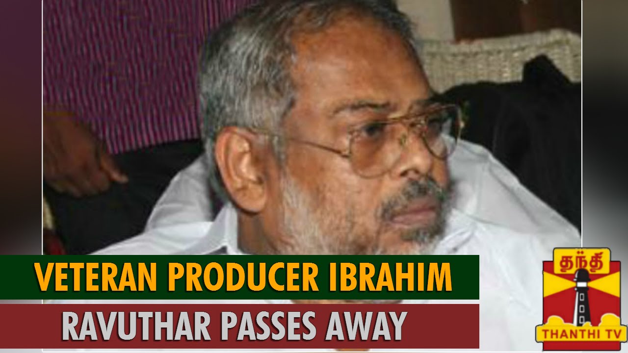 Veteran Producer Ibrahim Ravuthar Passes Away at the Age of 63 - Thanthi TV