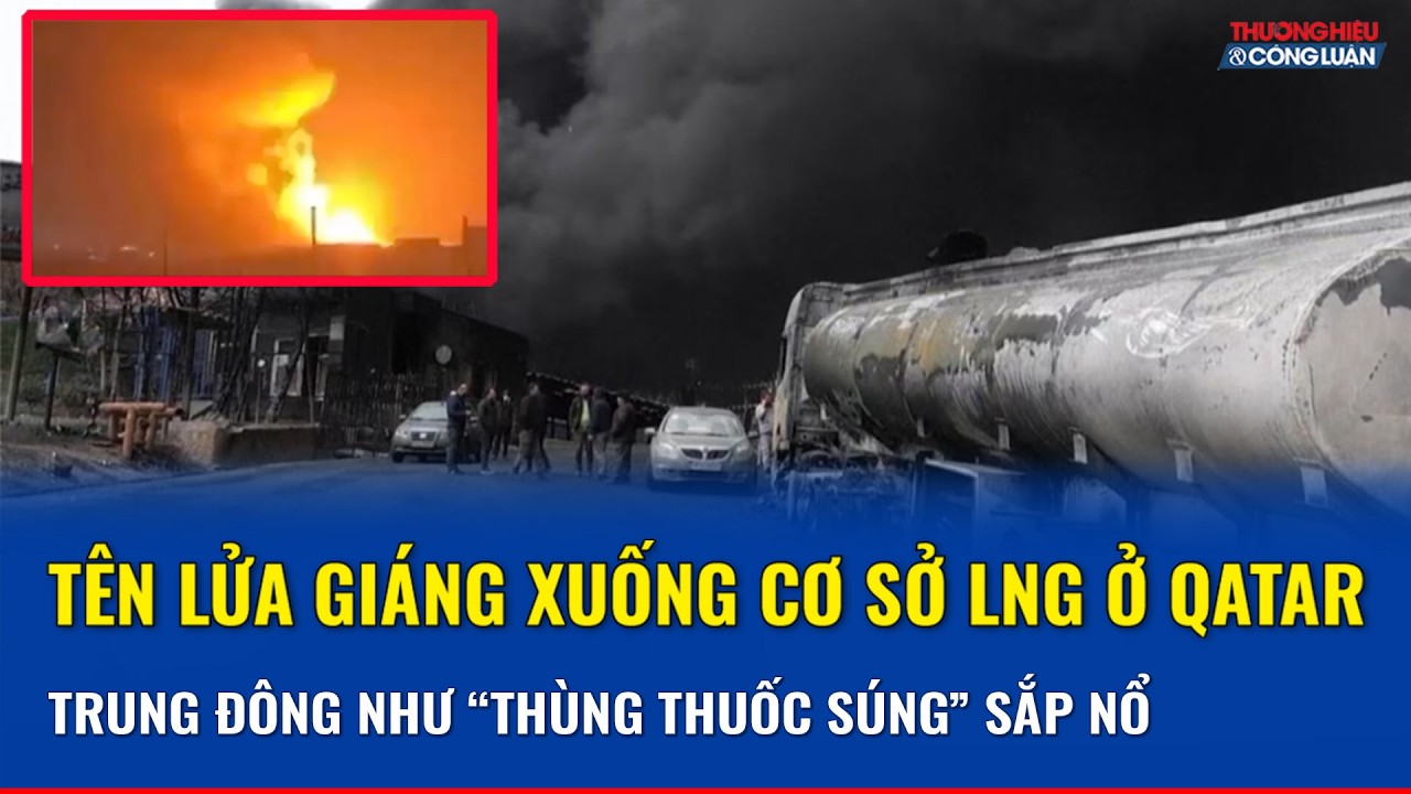 Iran mở rộng đòn đánh sang cơ sở LNG Qatar, Vùng Vịnh thành “mặt trận năng lượng” căng thẳng