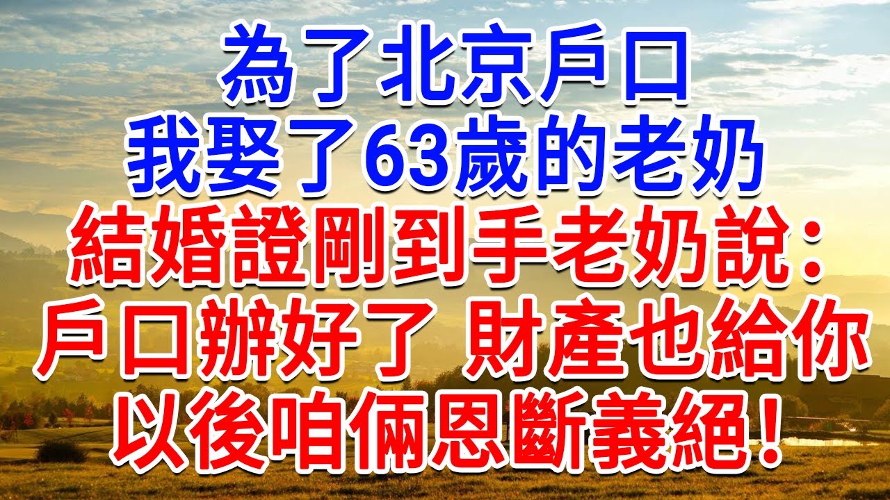 為了北京戶口，我娶了63歲的老奶，結婚證書剛到手老奶說，戶口辦好了，財產也給你，以後咱倆恩斷義絕！