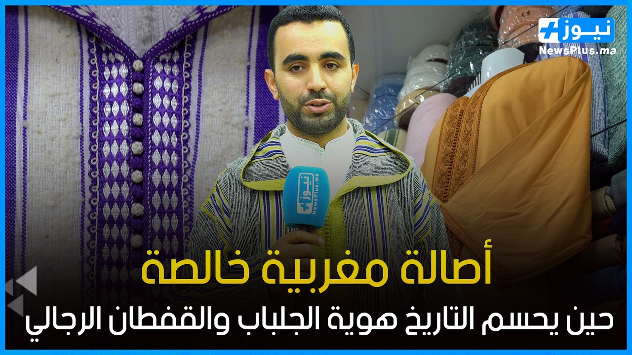 أصالة مغربية خالصة: حين يحسم التاريخ هوية الجلباب والقفطان الرجالي