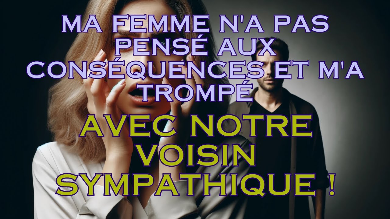 Ma femme n'a pas pensé aux conséquences et m'a trompé avec notre voisin sympathique !