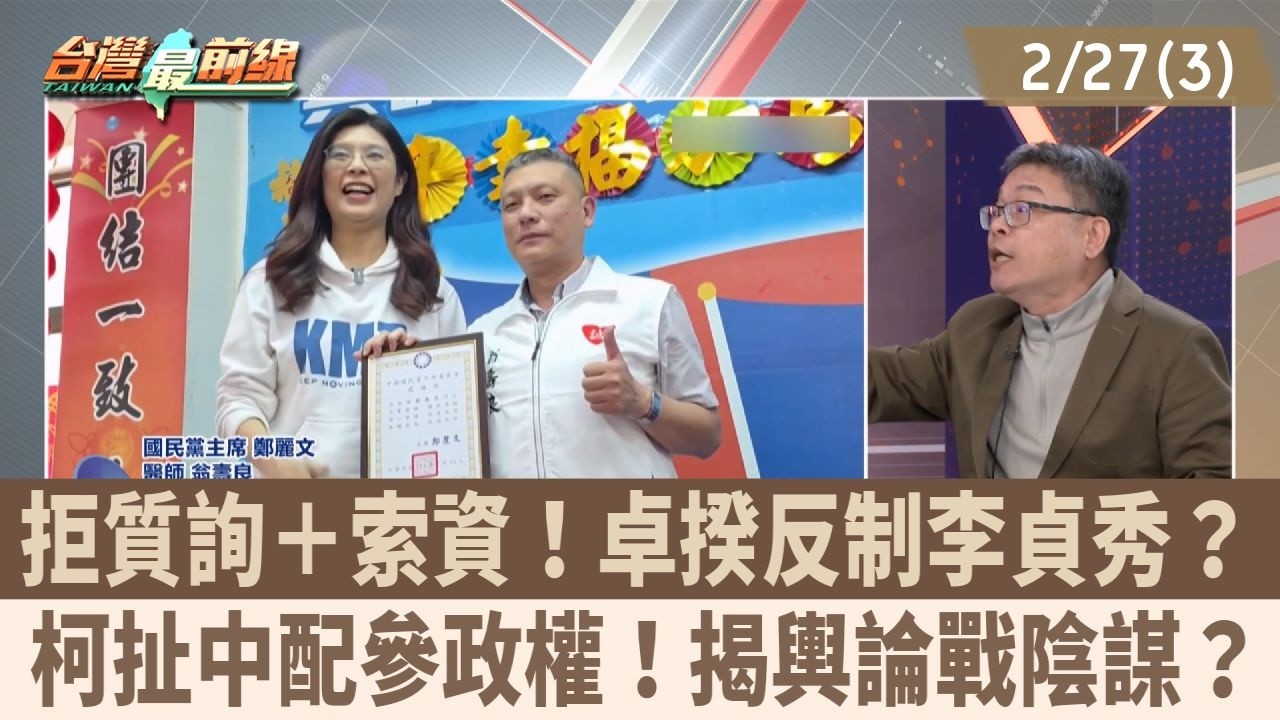 拒質詢＋索資！卓揆反制李貞秀？ 柯扯中配參政權！揭輿論戰陰謀？【台灣最前線 重點摘要】2026.02.27(3)